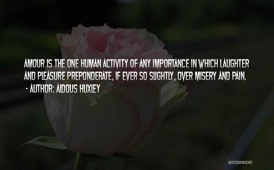 Aldous Huxley Quotes: Amour Is The One Human Activity Of Any Importance In Which Laughter And Pleasure Preponderate, If Ever So Slightly, Over