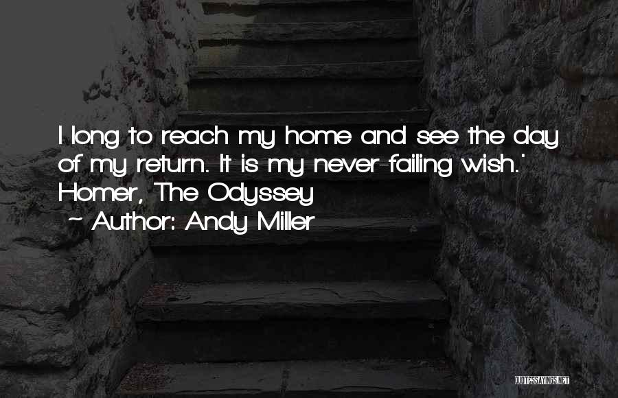 Andy Miller Quotes: I Long To Reach My Home And See The Day Of My Return. It Is My Never-failing Wish.' Homer, The