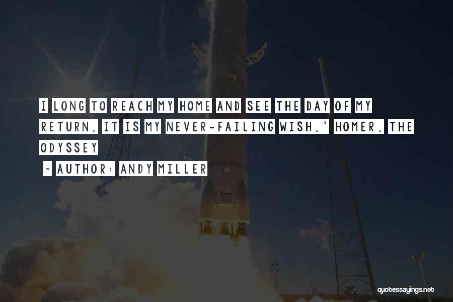 Andy Miller Quotes: I Long To Reach My Home And See The Day Of My Return. It Is My Never-failing Wish.' Homer, The