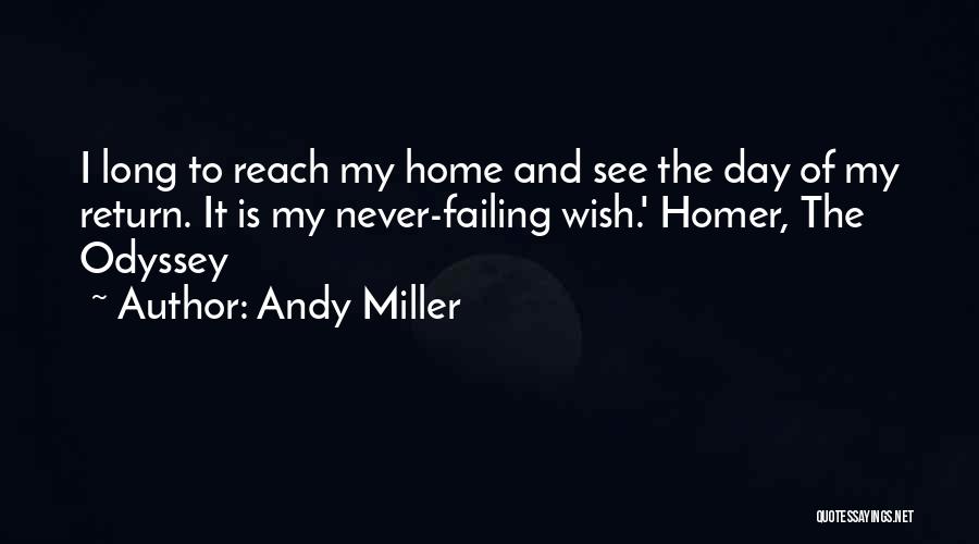 Andy Miller Quotes: I Long To Reach My Home And See The Day Of My Return. It Is My Never-failing Wish.' Homer, The