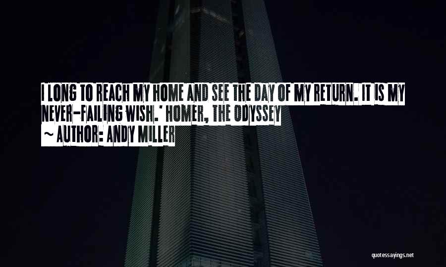 Andy Miller Quotes: I Long To Reach My Home And See The Day Of My Return. It Is My Never-failing Wish.' Homer, The