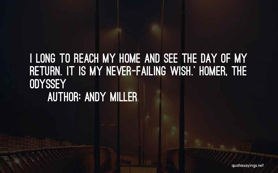 Andy Miller Quotes: I Long To Reach My Home And See The Day Of My Return. It Is My Never-failing Wish.' Homer, The