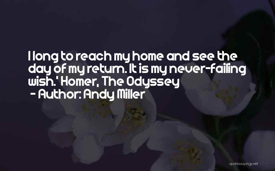 Andy Miller Quotes: I Long To Reach My Home And See The Day Of My Return. It Is My Never-failing Wish.' Homer, The