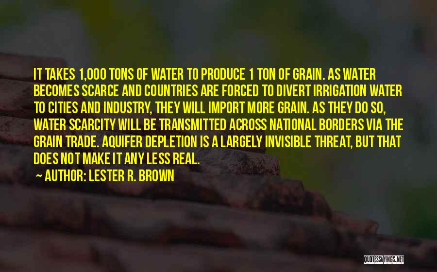 Lester R. Brown Quotes: It Takes 1,000 Tons Of Water To Produce 1 Ton Of Grain. As Water Becomes Scarce And Countries Are Forced