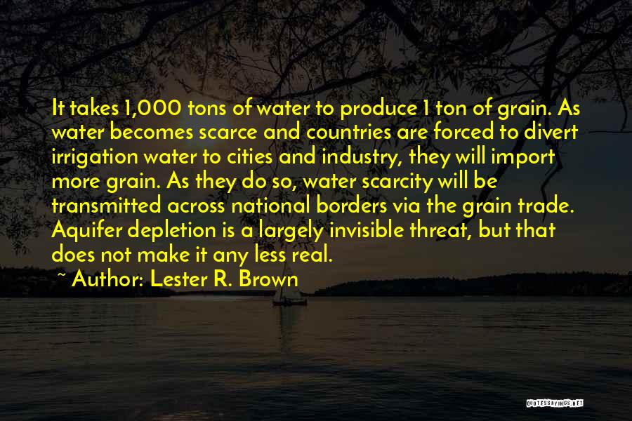 Lester R. Brown Quotes: It Takes 1,000 Tons Of Water To Produce 1 Ton Of Grain. As Water Becomes Scarce And Countries Are Forced