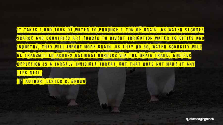Lester R. Brown Quotes: It Takes 1,000 Tons Of Water To Produce 1 Ton Of Grain. As Water Becomes Scarce And Countries Are Forced