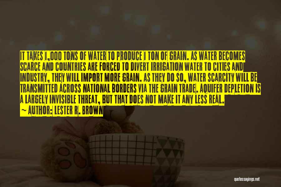 Lester R. Brown Quotes: It Takes 1,000 Tons Of Water To Produce 1 Ton Of Grain. As Water Becomes Scarce And Countries Are Forced