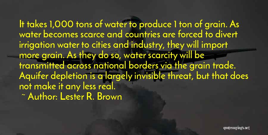 Lester R. Brown Quotes: It Takes 1,000 Tons Of Water To Produce 1 Ton Of Grain. As Water Becomes Scarce And Countries Are Forced