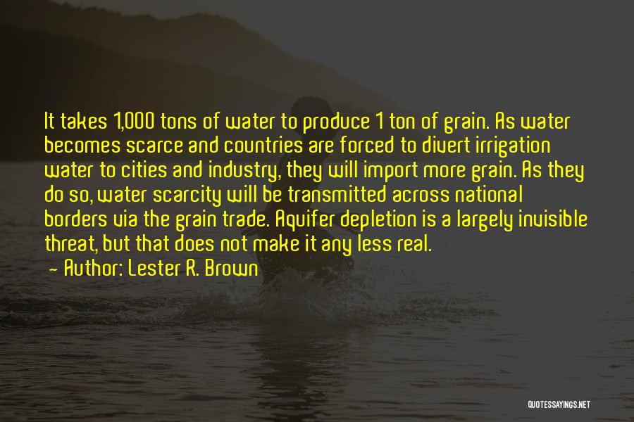 Lester R. Brown Quotes: It Takes 1,000 Tons Of Water To Produce 1 Ton Of Grain. As Water Becomes Scarce And Countries Are Forced