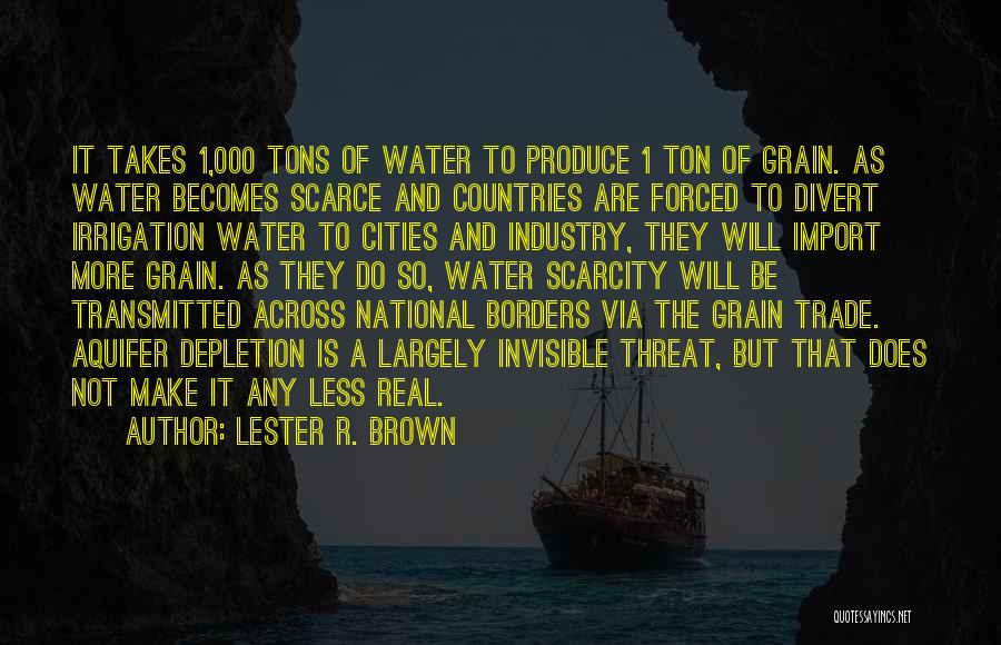 Lester R. Brown Quotes: It Takes 1,000 Tons Of Water To Produce 1 Ton Of Grain. As Water Becomes Scarce And Countries Are Forced