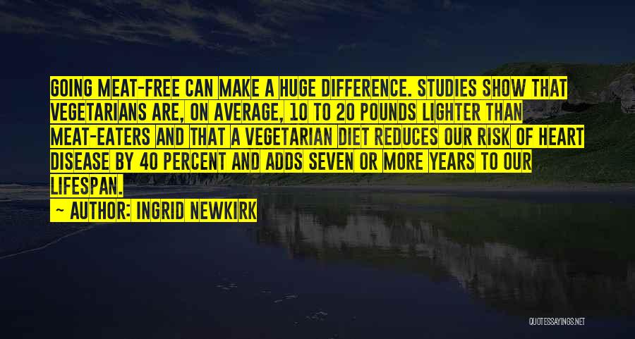 Ingrid Newkirk Quotes: Going Meat-free Can Make A Huge Difference. Studies Show That Vegetarians Are, On Average, 10 To 20 Pounds Lighter Than