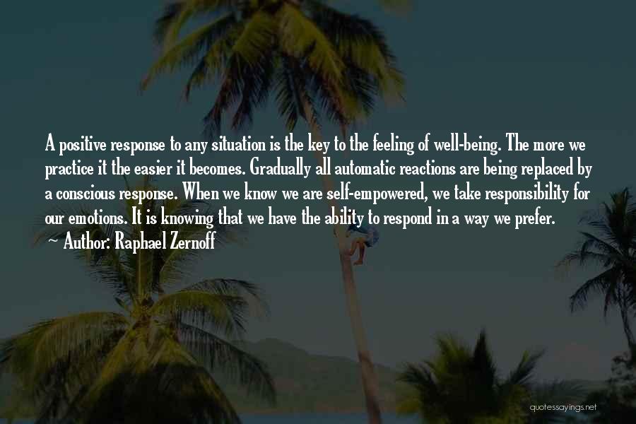 Raphael Zernoff Quotes: A Positive Response To Any Situation Is The Key To The Feeling Of Well-being. The More We Practice It The