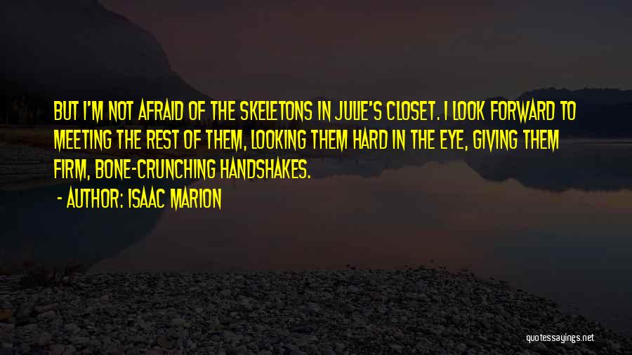 Isaac Marion Quotes: But I'm Not Afraid Of The Skeletons In Julie's Closet. I Look Forward To Meeting The Rest Of Them, Looking