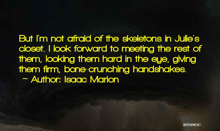 Isaac Marion Quotes: But I'm Not Afraid Of The Skeletons In Julie's Closet. I Look Forward To Meeting The Rest Of Them, Looking