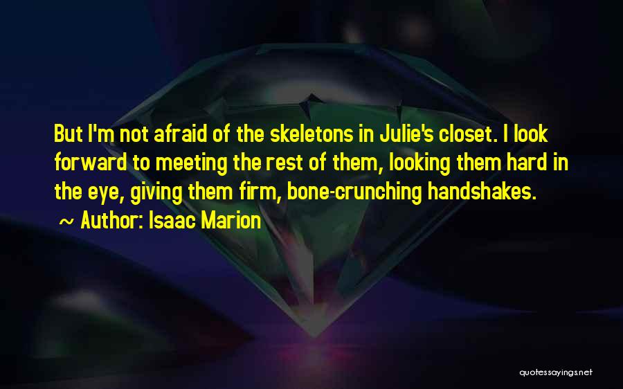 Isaac Marion Quotes: But I'm Not Afraid Of The Skeletons In Julie's Closet. I Look Forward To Meeting The Rest Of Them, Looking