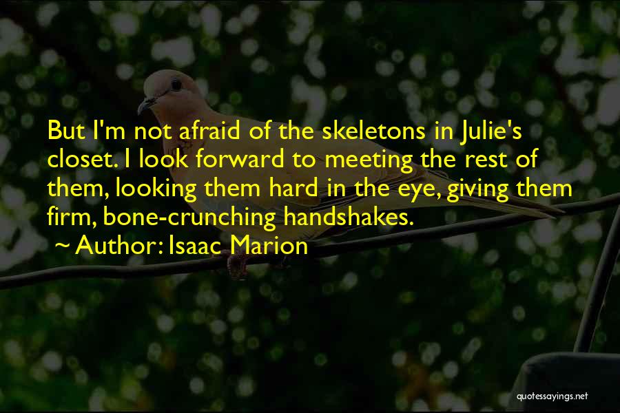 Isaac Marion Quotes: But I'm Not Afraid Of The Skeletons In Julie's Closet. I Look Forward To Meeting The Rest Of Them, Looking