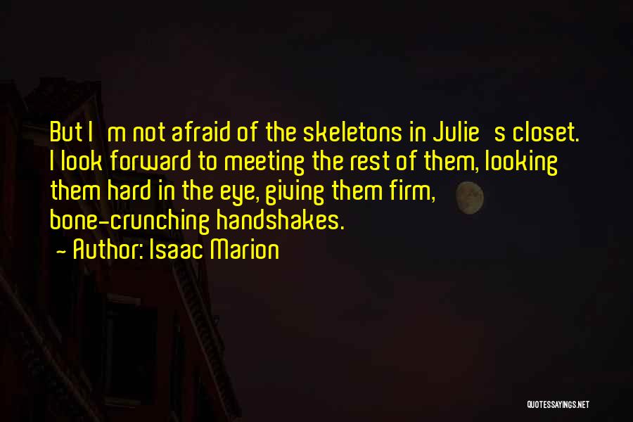 Isaac Marion Quotes: But I'm Not Afraid Of The Skeletons In Julie's Closet. I Look Forward To Meeting The Rest Of Them, Looking