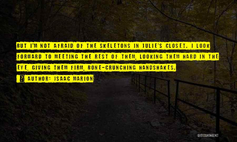 Isaac Marion Quotes: But I'm Not Afraid Of The Skeletons In Julie's Closet. I Look Forward To Meeting The Rest Of Them, Looking