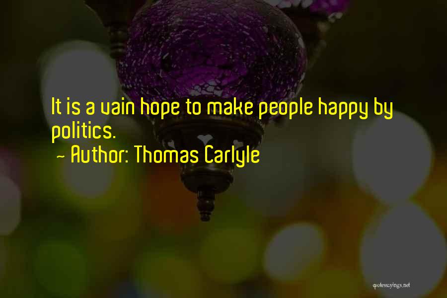 Thomas Carlyle Quotes: It Is A Vain Hope To Make People Happy By Politics.