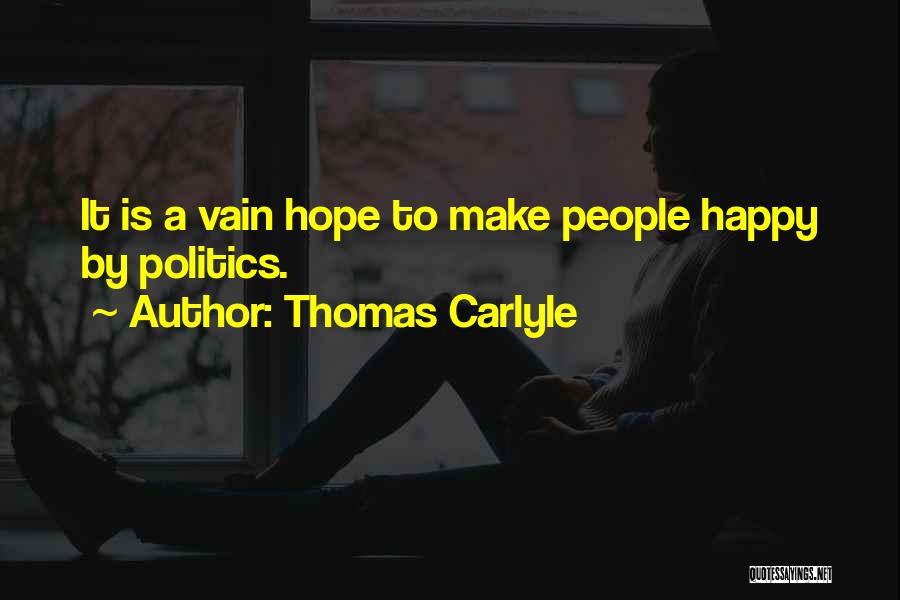 Thomas Carlyle Quotes: It Is A Vain Hope To Make People Happy By Politics.