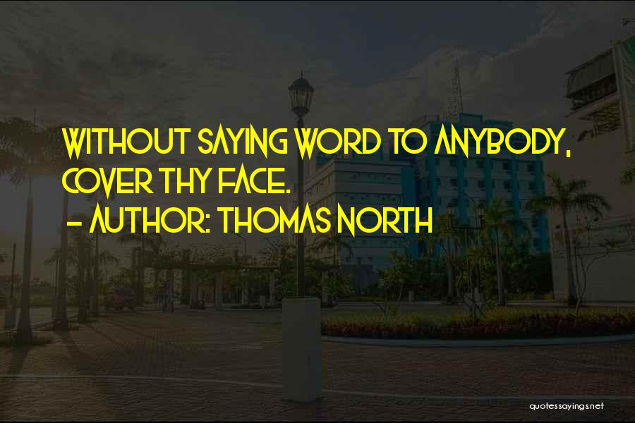 Thomas North Quotes: Without Saying Word To Anybody, Cover Thy Face.