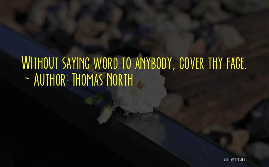 Thomas North Quotes: Without Saying Word To Anybody, Cover Thy Face.