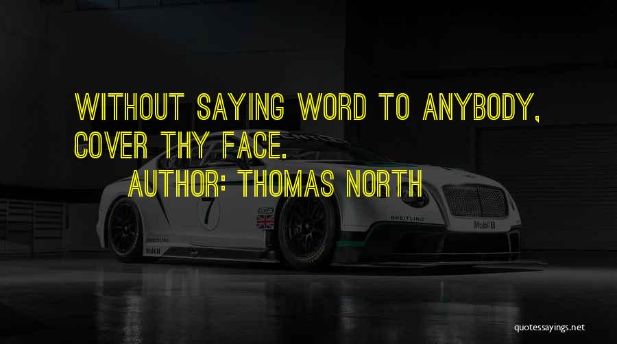 Thomas North Quotes: Without Saying Word To Anybody, Cover Thy Face.