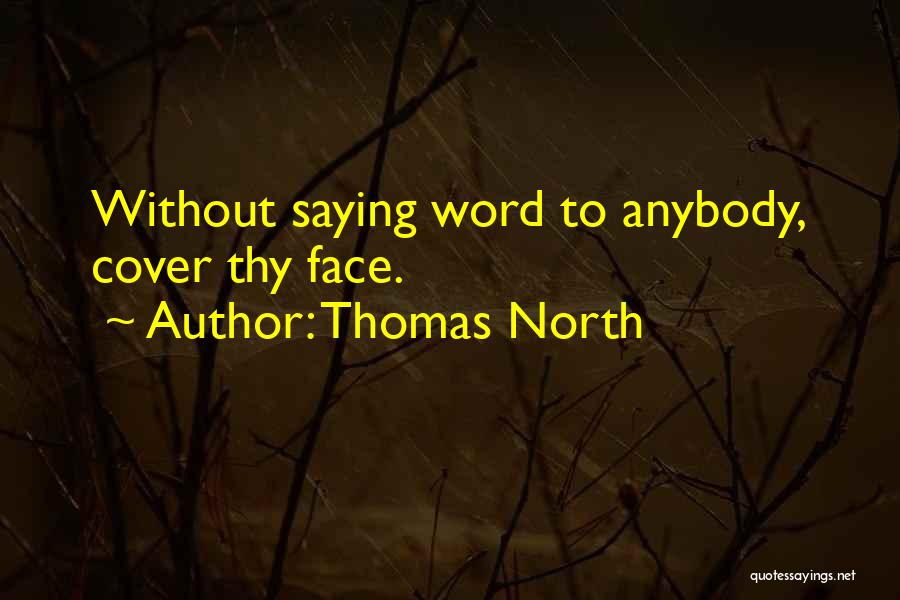 Thomas North Quotes: Without Saying Word To Anybody, Cover Thy Face.