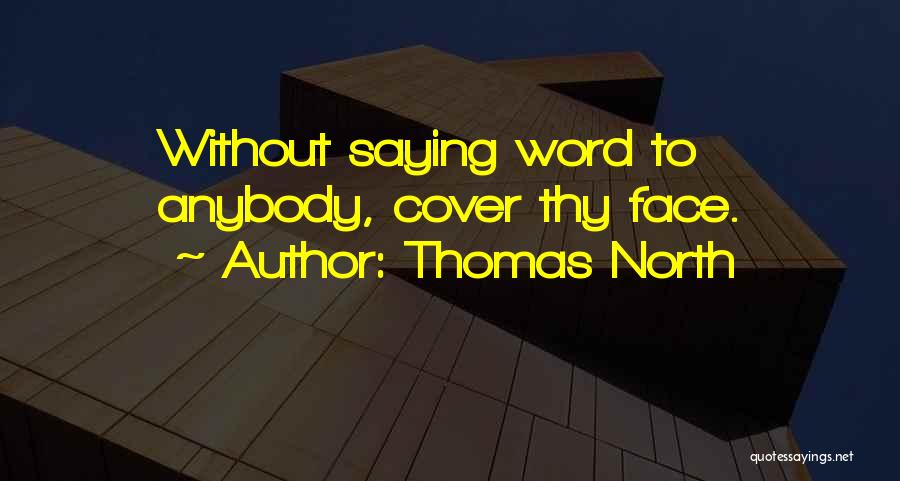 Thomas North Quotes: Without Saying Word To Anybody, Cover Thy Face.