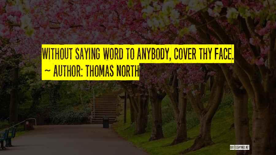 Thomas North Quotes: Without Saying Word To Anybody, Cover Thy Face.