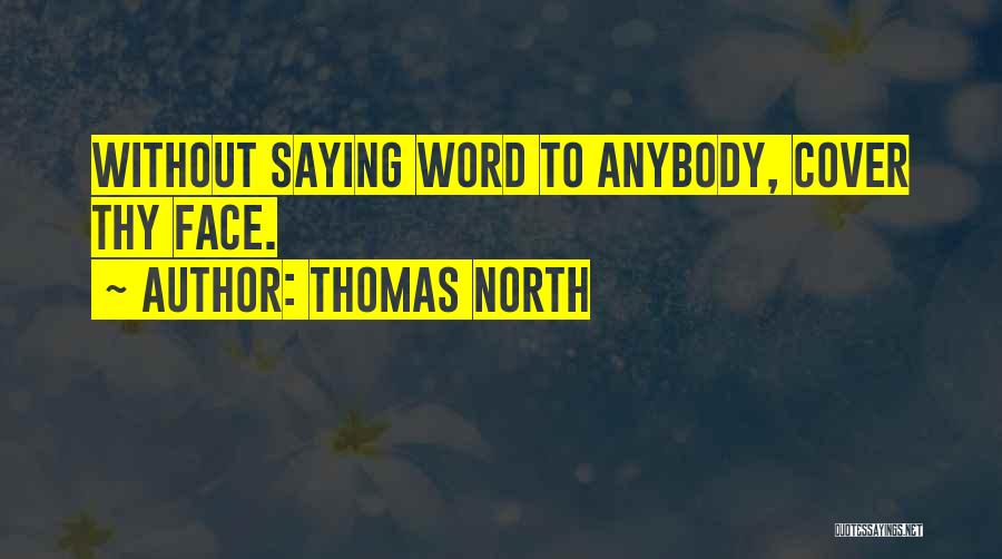 Thomas North Quotes: Without Saying Word To Anybody, Cover Thy Face.