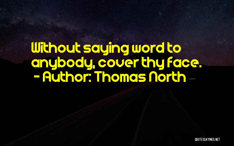 Thomas North Quotes: Without Saying Word To Anybody, Cover Thy Face.