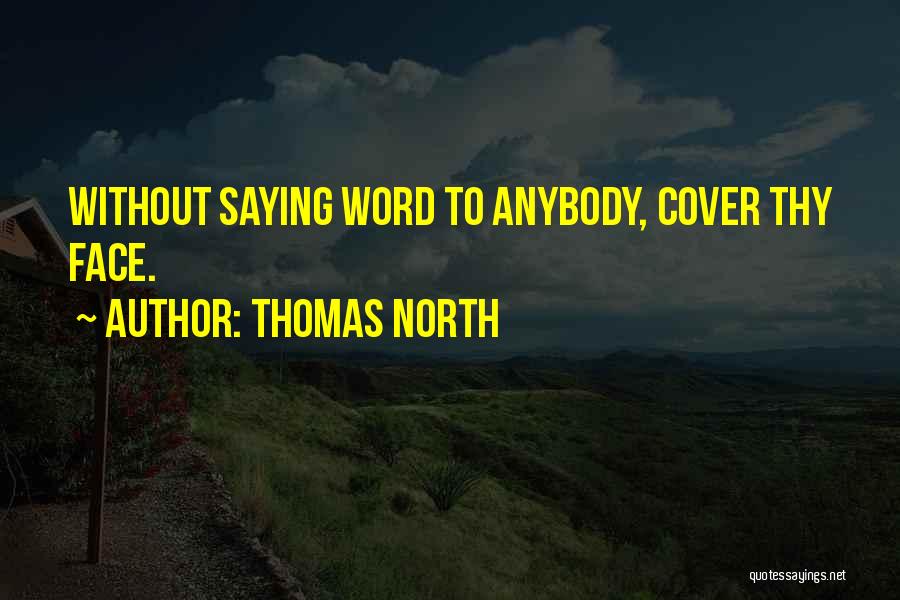 Thomas North Quotes: Without Saying Word To Anybody, Cover Thy Face.