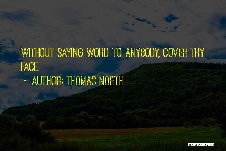 Thomas North Quotes: Without Saying Word To Anybody, Cover Thy Face.