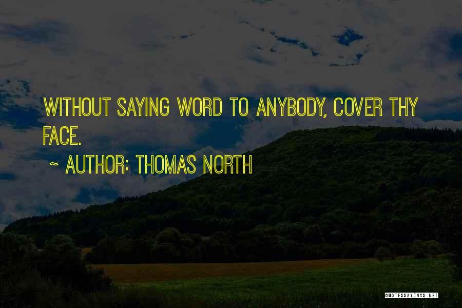 Thomas North Quotes: Without Saying Word To Anybody, Cover Thy Face.