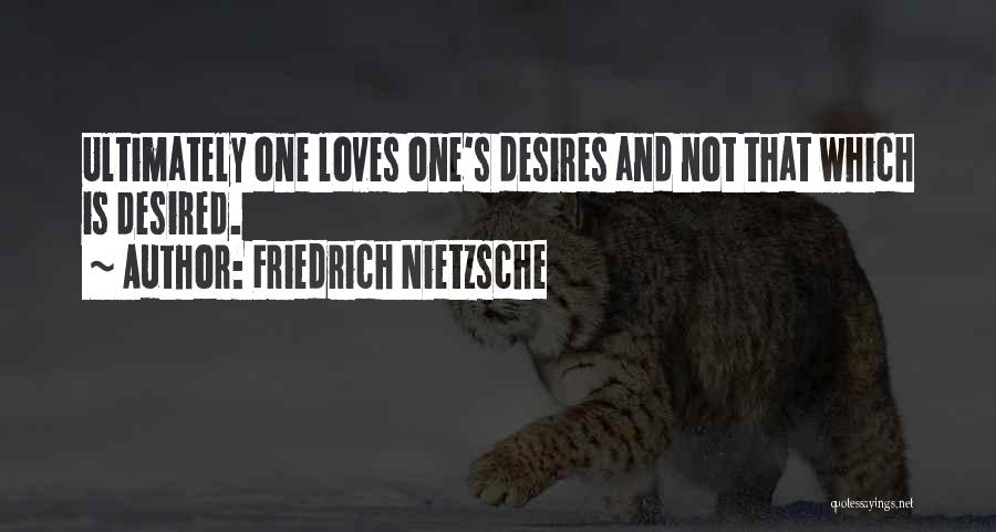 Friedrich Nietzsche Quotes: Ultimately One Loves One's Desires And Not That Which Is Desired.