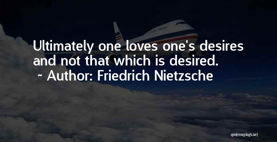 Friedrich Nietzsche Quotes: Ultimately One Loves One's Desires And Not That Which Is Desired.
