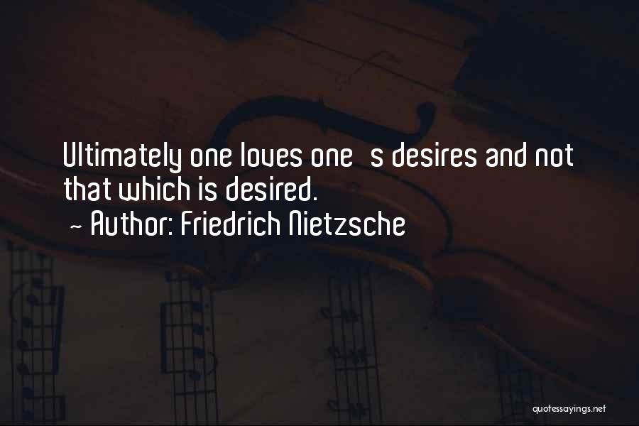 Friedrich Nietzsche Quotes: Ultimately One Loves One's Desires And Not That Which Is Desired.