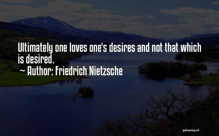 Friedrich Nietzsche Quotes: Ultimately One Loves One's Desires And Not That Which Is Desired.