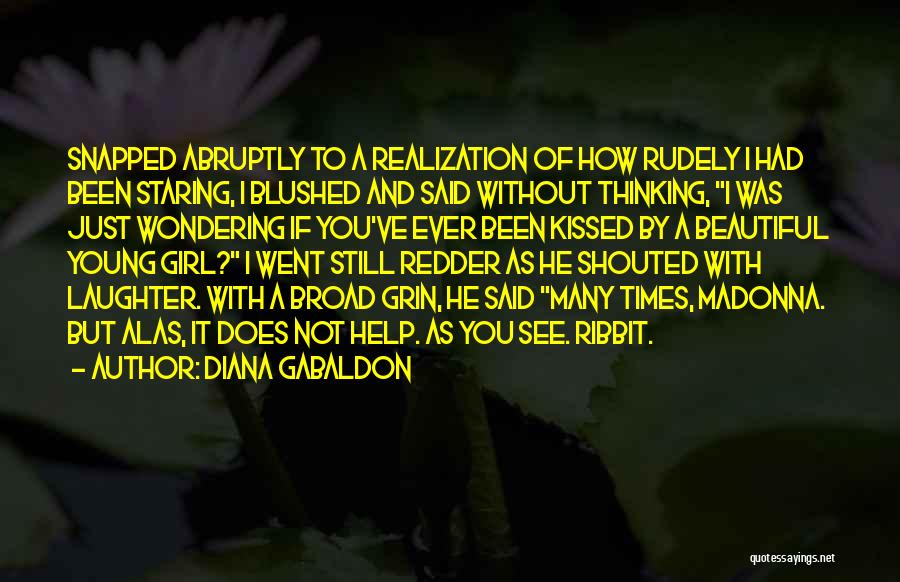 Diana Gabaldon Quotes: Snapped Abruptly To A Realization Of How Rudely I Had Been Staring, I Blushed And Said Without Thinking, I Was