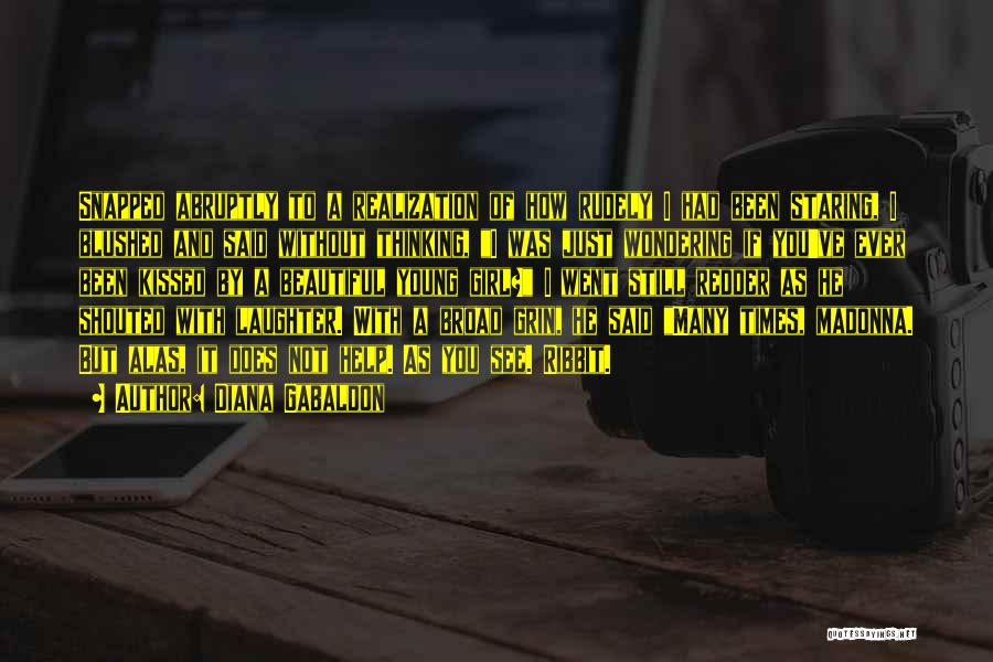 Diana Gabaldon Quotes: Snapped Abruptly To A Realization Of How Rudely I Had Been Staring, I Blushed And Said Without Thinking, I Was