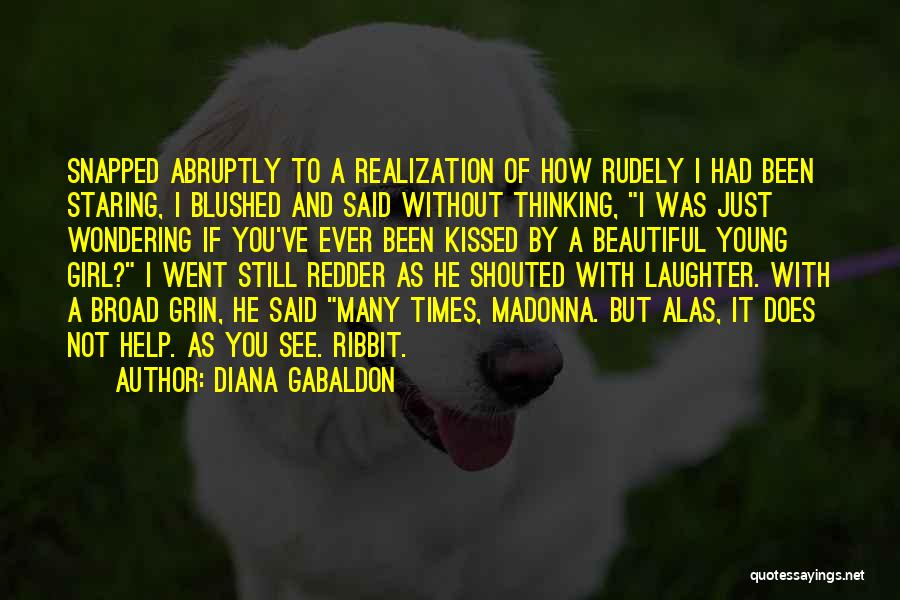 Diana Gabaldon Quotes: Snapped Abruptly To A Realization Of How Rudely I Had Been Staring, I Blushed And Said Without Thinking, I Was