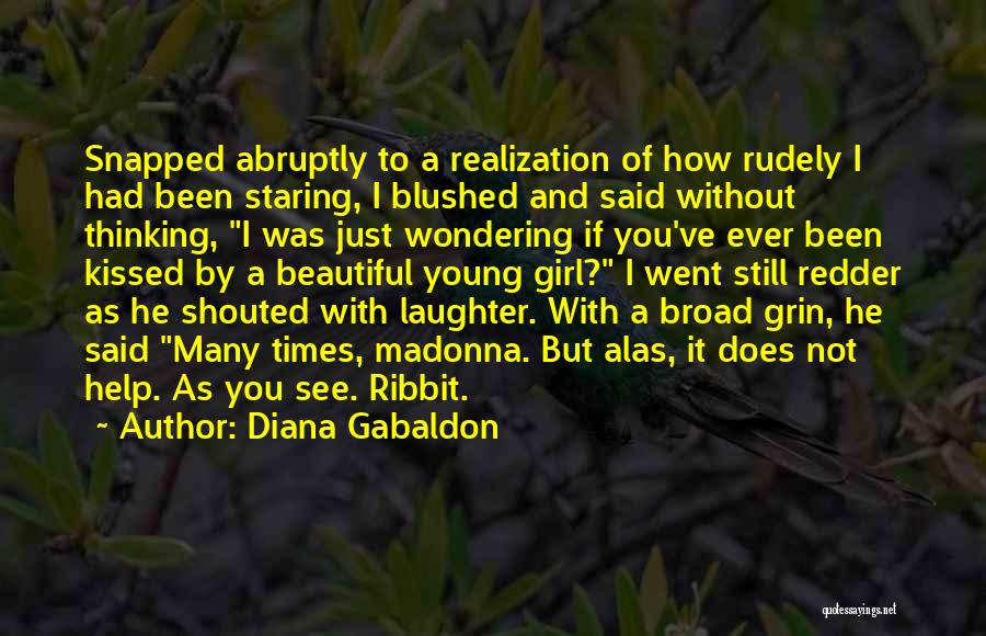 Diana Gabaldon Quotes: Snapped Abruptly To A Realization Of How Rudely I Had Been Staring, I Blushed And Said Without Thinking, I Was