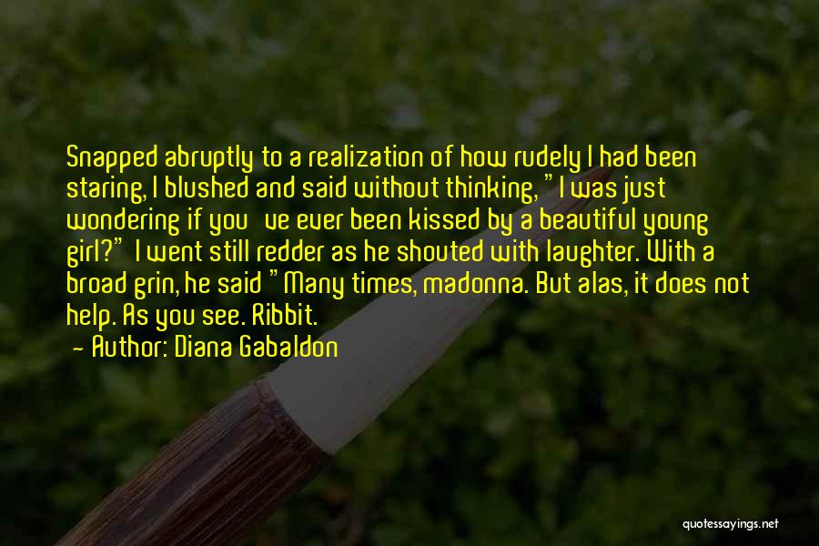 Diana Gabaldon Quotes: Snapped Abruptly To A Realization Of How Rudely I Had Been Staring, I Blushed And Said Without Thinking, I Was