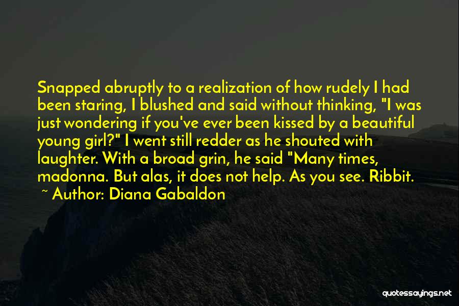 Diana Gabaldon Quotes: Snapped Abruptly To A Realization Of How Rudely I Had Been Staring, I Blushed And Said Without Thinking, I Was