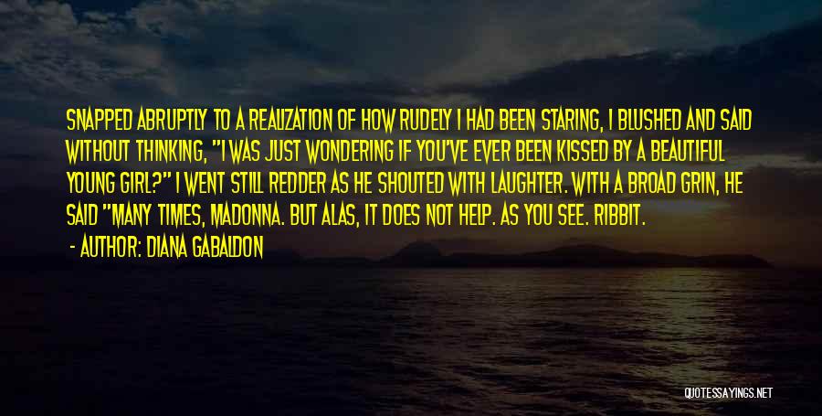 Diana Gabaldon Quotes: Snapped Abruptly To A Realization Of How Rudely I Had Been Staring, I Blushed And Said Without Thinking, I Was