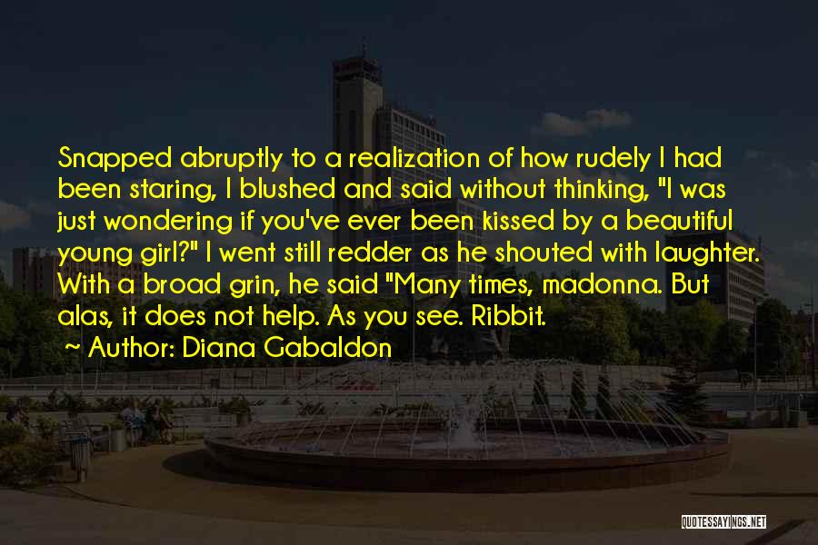 Diana Gabaldon Quotes: Snapped Abruptly To A Realization Of How Rudely I Had Been Staring, I Blushed And Said Without Thinking, I Was