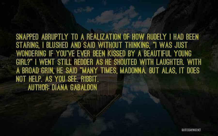 Diana Gabaldon Quotes: Snapped Abruptly To A Realization Of How Rudely I Had Been Staring, I Blushed And Said Without Thinking, I Was