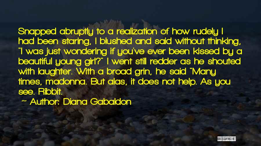 Diana Gabaldon Quotes: Snapped Abruptly To A Realization Of How Rudely I Had Been Staring, I Blushed And Said Without Thinking, I Was