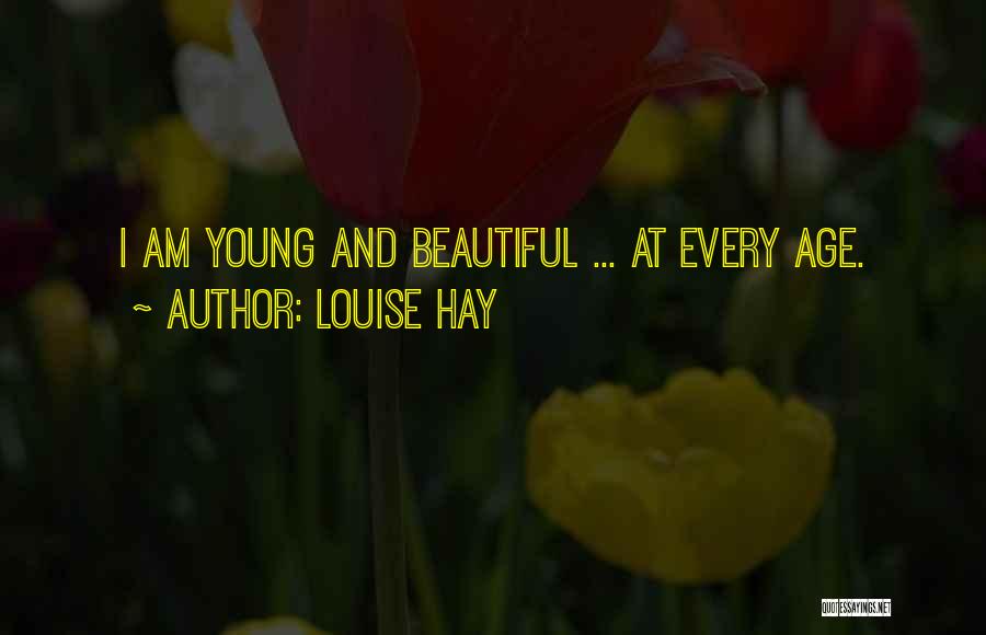 Louise Hay Quotes: I Am Young And Beautiful ... At Every Age.